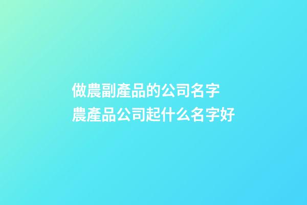 做農副產品的公司名字 農產品公司起什么名字好-第1張-公司起名-玄機派